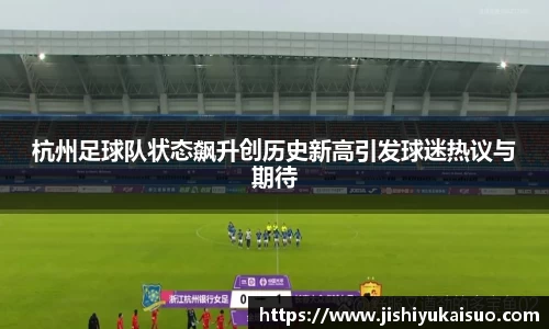 杭州足球队状态飙升创历史新高引发球迷热议与期待