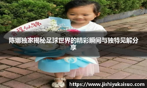 陈娜独家揭秘足球世界的精彩瞬间与独特见解分享