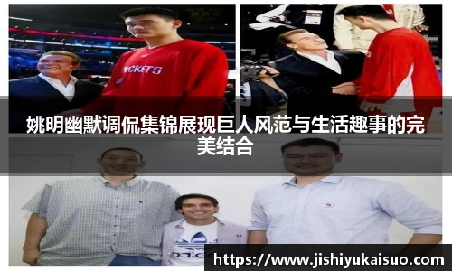 姚明幽默调侃集锦展现巨人风范与生活趣事的完美结合
