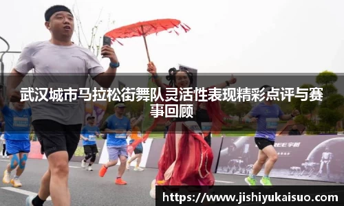 武汉城市马拉松街舞队灵活性表现精彩点评与赛事回顾