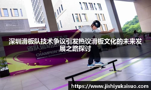 深圳滑板队技术争议引发热议滑板文化的未来发展之路探讨