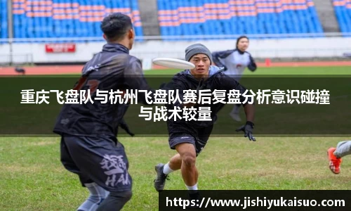 重庆飞盘队与杭州飞盘队赛后复盘分析意识碰撞与战术较量