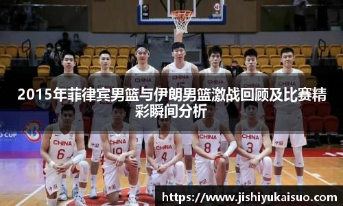 2015年菲律宾男篮与伊朗男篮激战回顾及比赛精彩瞬间分析