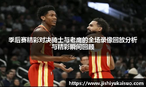 季后赛精彩对决骑士与老鹰的全场录像回放分析与精彩瞬间回顾