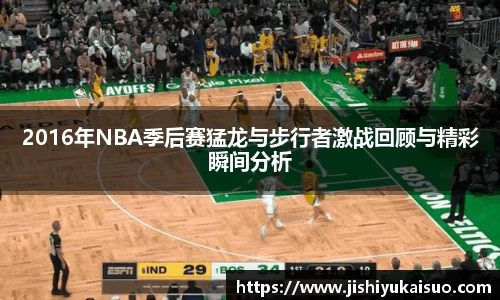 2016年NBA季后赛猛龙与步行者激战回顾与精彩瞬间分析