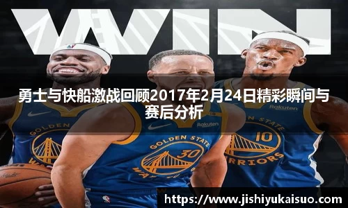 勇士与快船激战回顾2017年2月24日精彩瞬间与赛后分析