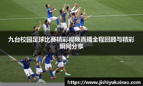 九台校园足球比赛精彩视频直播全程回顾与精彩瞬间分享